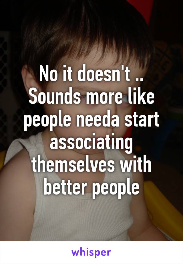 No it doesn't .. Sounds more like people needa start associating themselves with better people