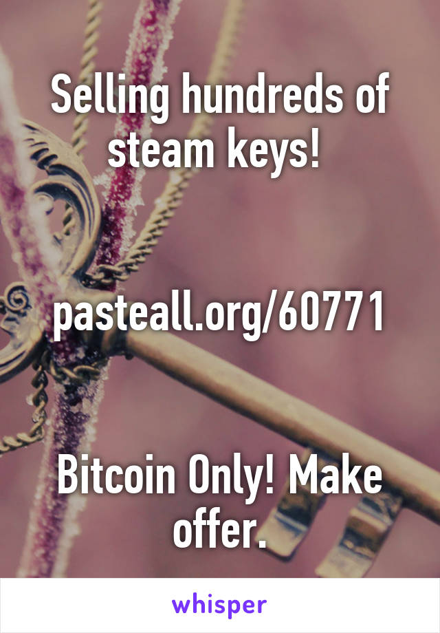 Selling hundreds of steam keys! 


pasteall.org/60771


Bitcoin Only! Make offer.