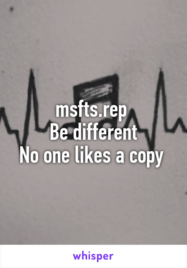 msfts.rep 
Be different
No one likes a copy 