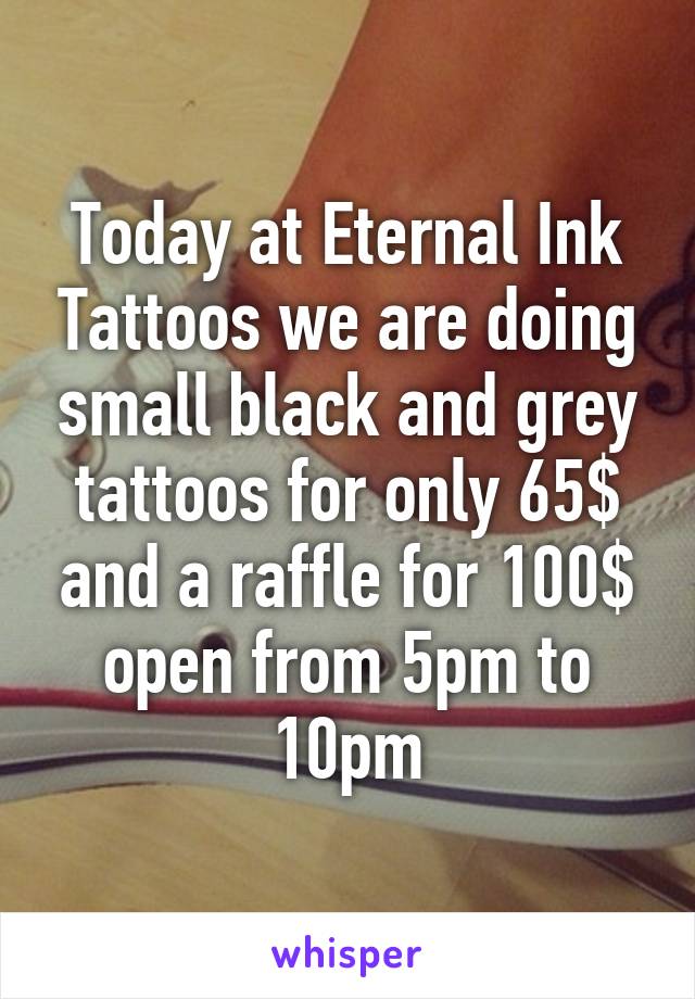 Today at Eternal Ink Tattoos we are doing small black and grey tattoos for only 65$ and a raffle for 100$ open from 5pm to 10pm