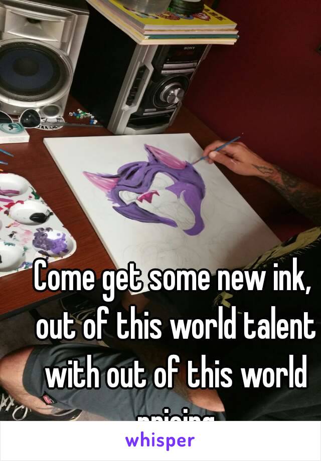 Come get some new ink, out of this world talent with out of this world pricing