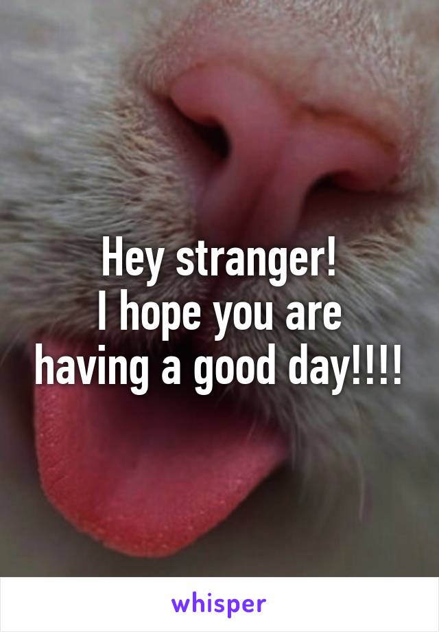 Hey stranger!
I hope you are having a good day!!!!