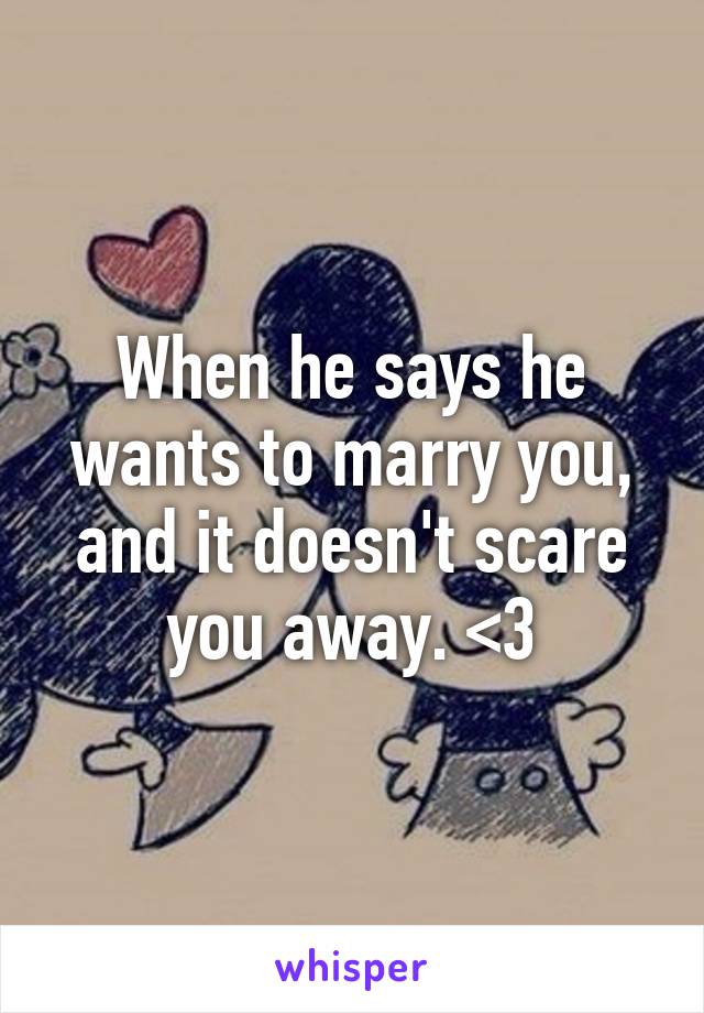 When he says he wants to marry you, and it doesn't scare you away. <3