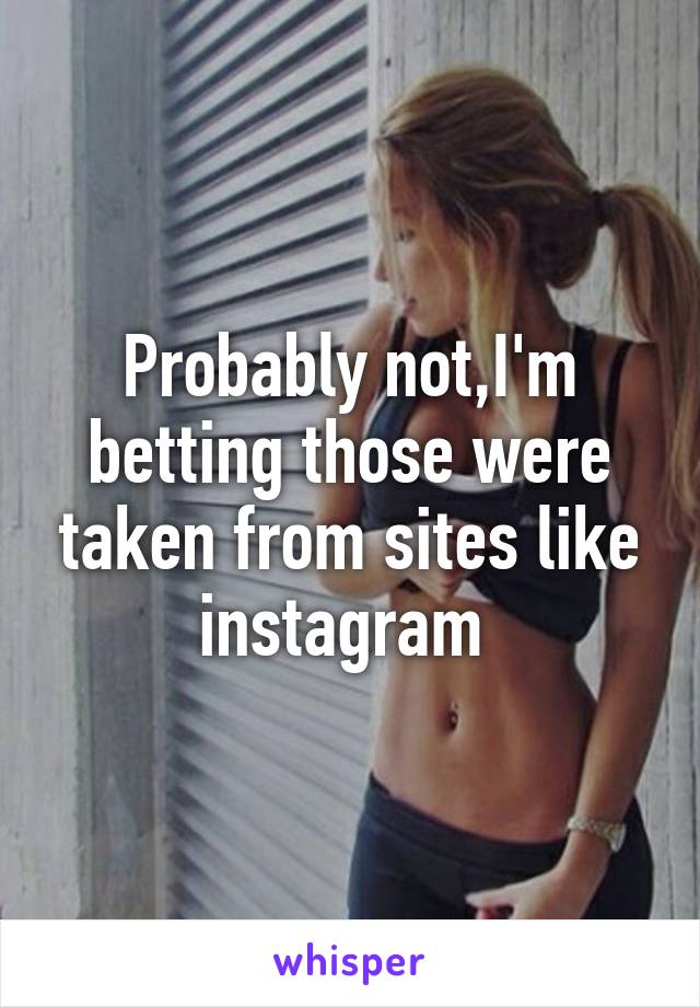 Probably not,I'm betting those were taken from sites like instagram 