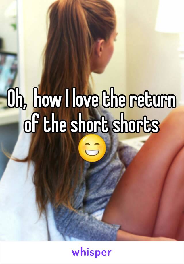 Oh,  how I love the return of the short shorts 
😁