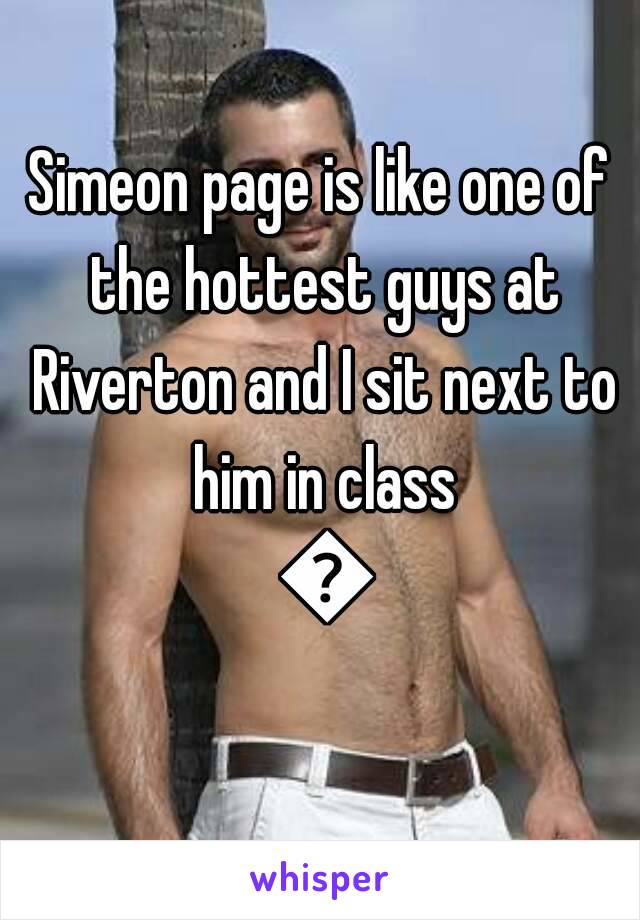 Simeon page is like one of the hottest guys at Riverton and I sit next to him in class 😅