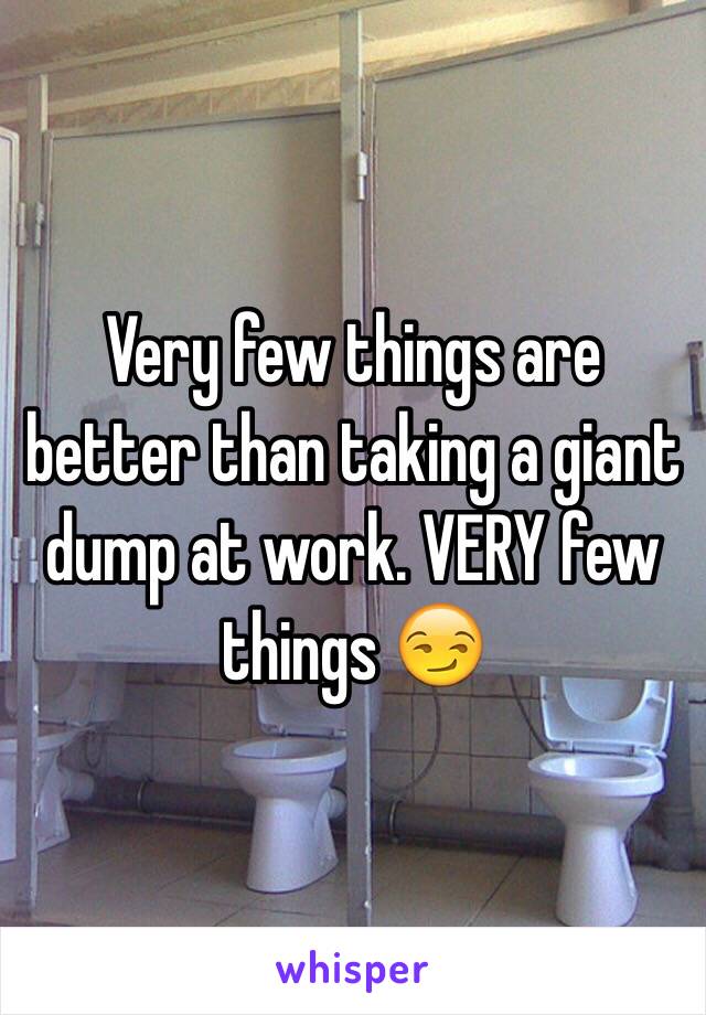 Very few things are better than taking a giant dump at work. VERY few things 😏