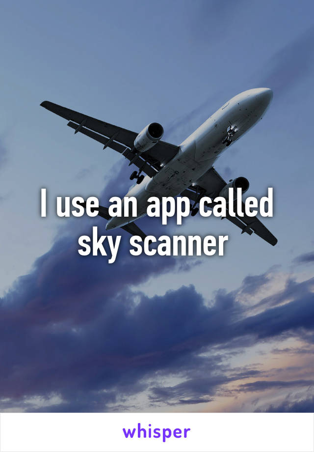 I use an app called sky scanner 