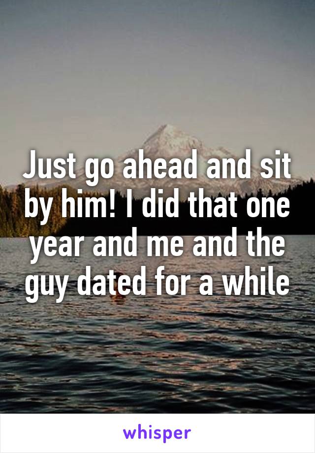 Just go ahead and sit by him! I did that one year and me and the guy dated for a while