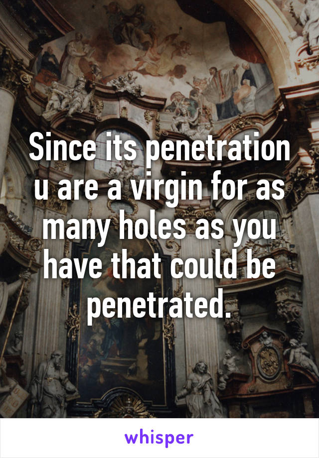 Since its penetration u are a virgin for as many holes as you have that could be penetrated.