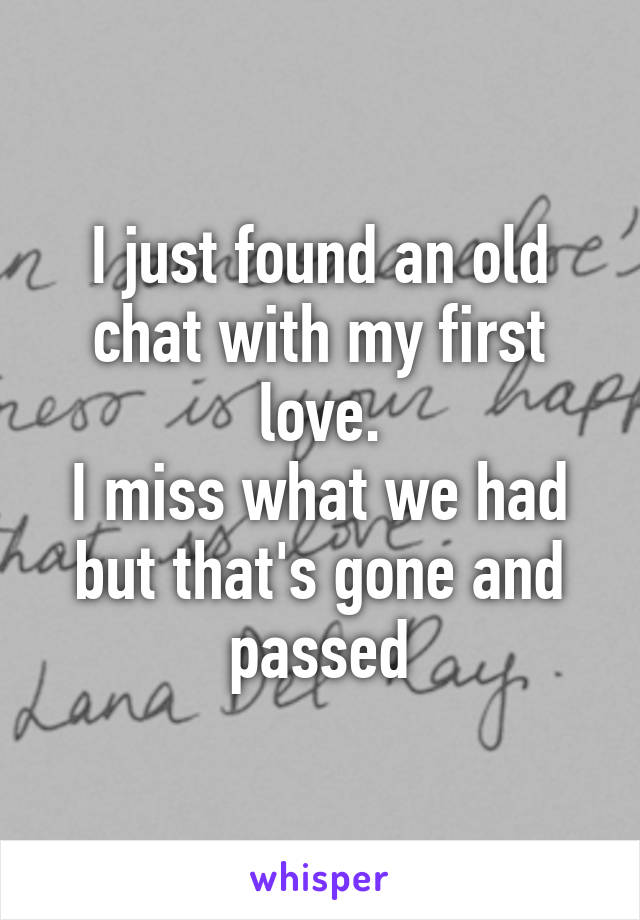 I just found an old chat with my first love.
I miss what we had but that's gone and passed