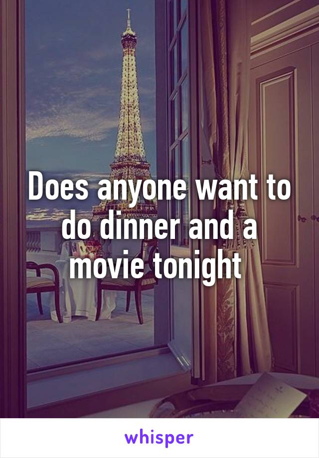 Does anyone want to do dinner and a movie tonight 