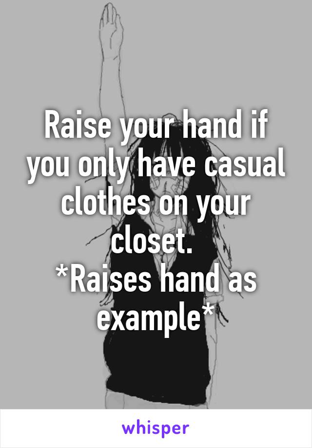 Raise your hand if you only have casual clothes on your closet. 
*Raises hand as example*