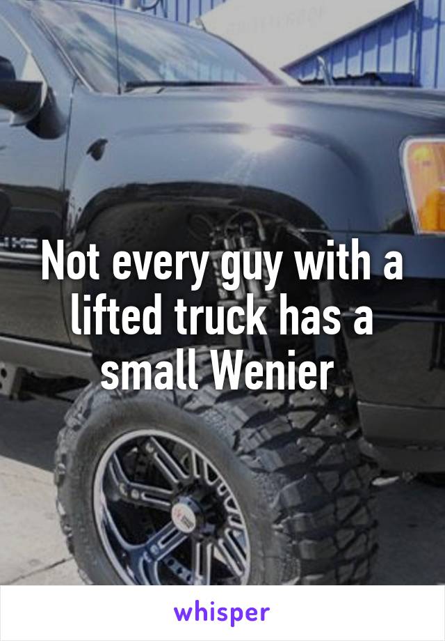 Not every guy with a lifted truck has a small Wenier 