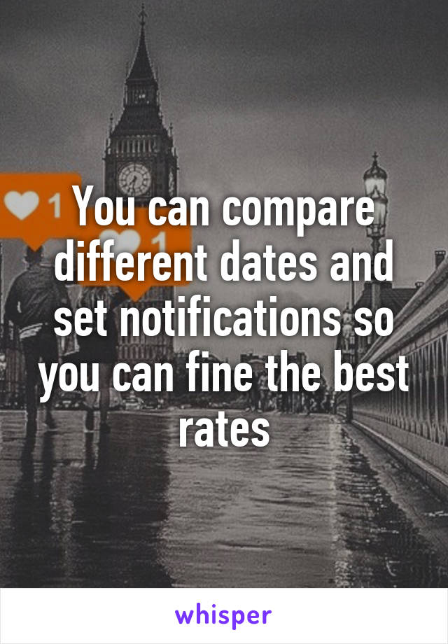 You can compare different dates and set notifications so you can fine the best rates