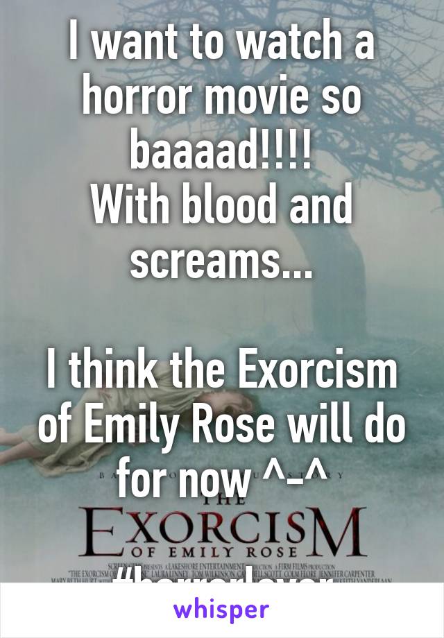 I want to watch a horror movie so baaaad!!!!
With blood and screams...

I think the Exorcism of Emily Rose will do for now ^-^

#horrorlover