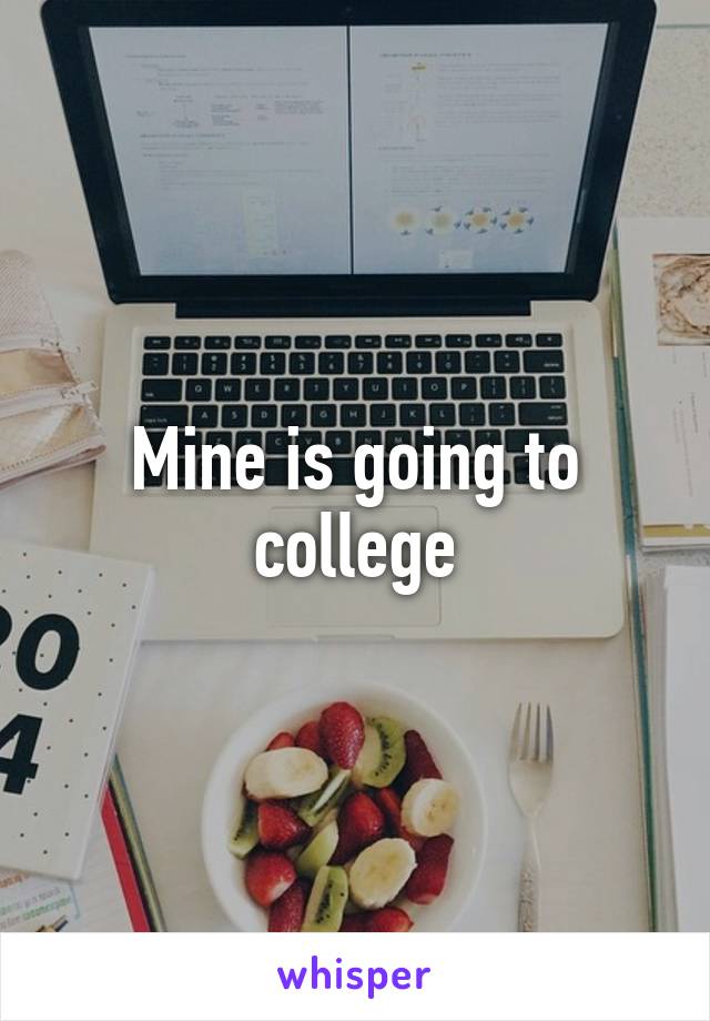 Mine is going to college