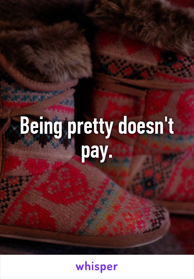 Being pretty doesn't pay.