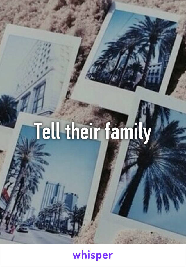 Tell their family