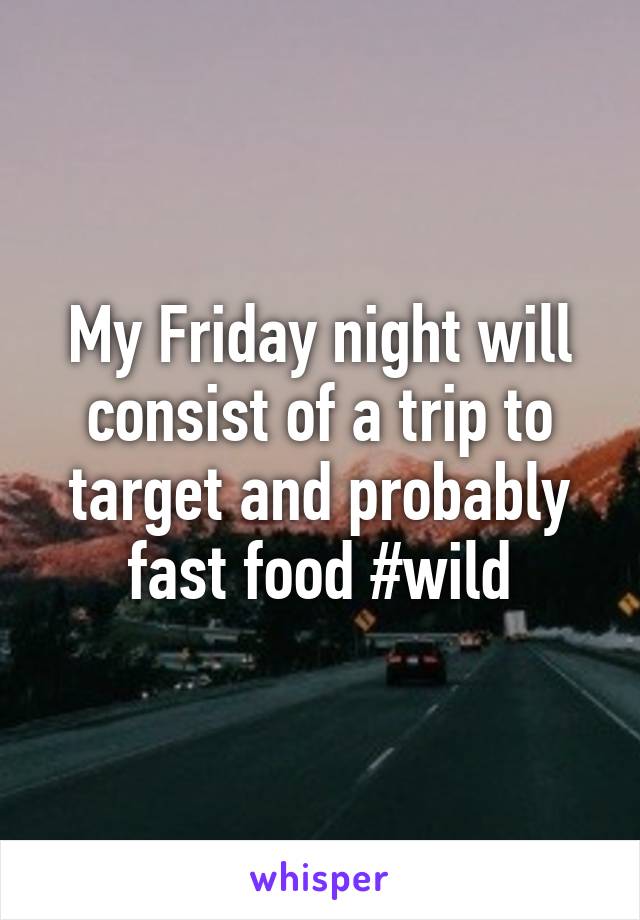 My Friday night will consist of a trip to target and probably fast food #wild