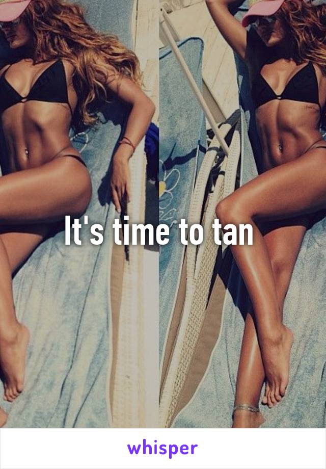 It's time to tan 