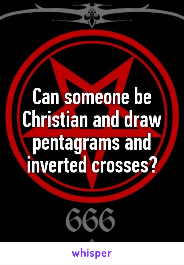 Can someone be Christian and draw pentagrams and inverted crosses?