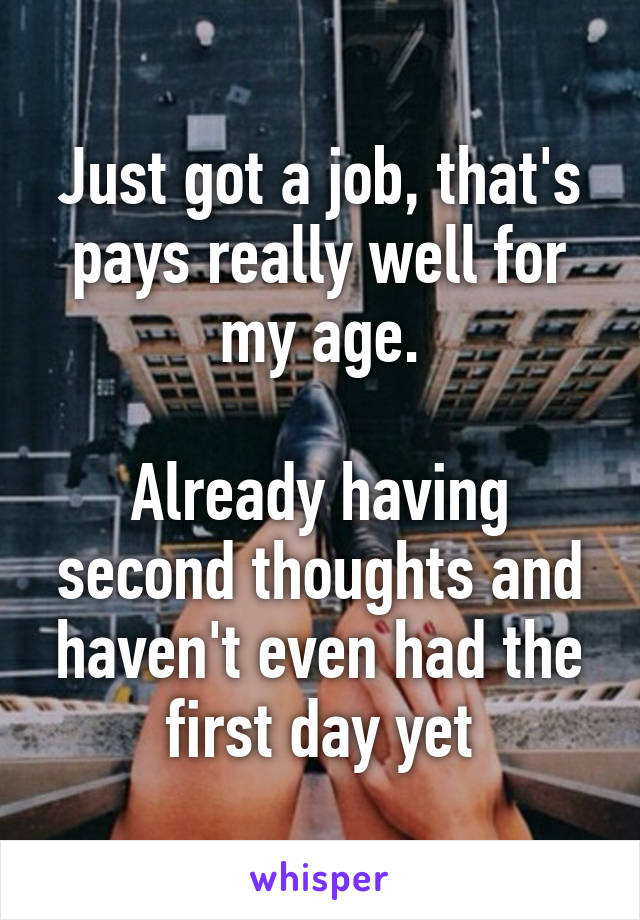 Just got a job, that's pays really well for my age.

Already having second thoughts and haven't even had the first day yet