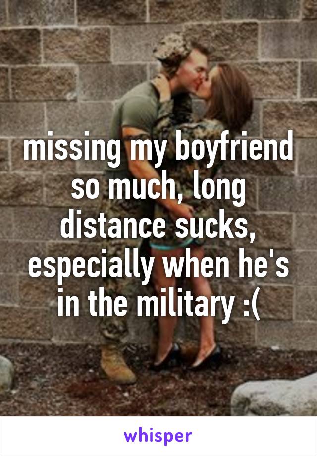 missing my boyfriend so much, long distance sucks, especially when he's in the military :(