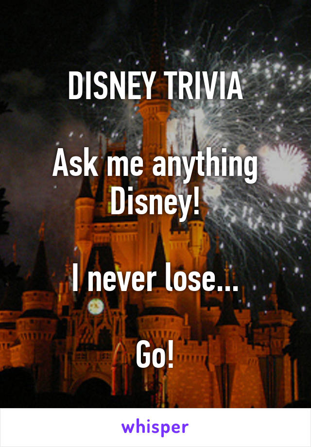 DISNEY TRIVIA

Ask me anything Disney!

I never lose...

Go!