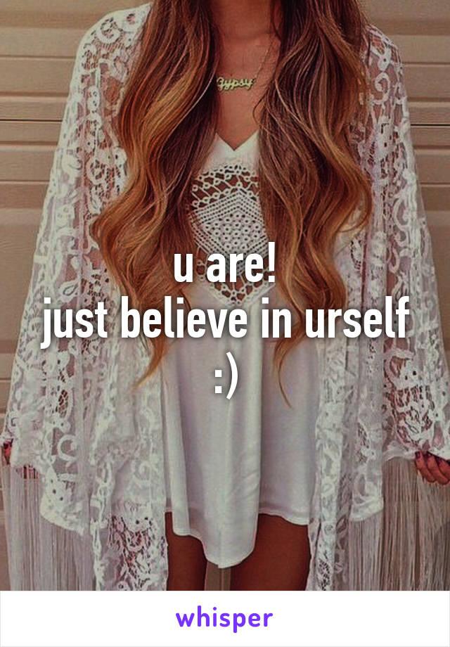 u are!
just believe in urself :)