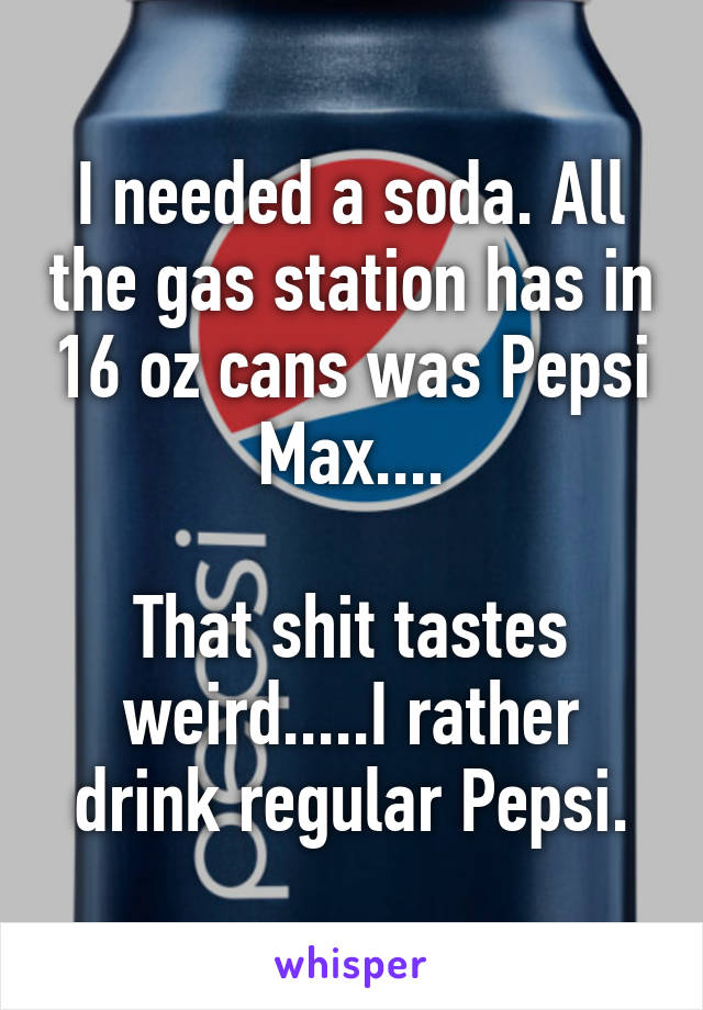 I needed a soda. All the gas station has in 16 oz cans was Pepsi Max....

That shit tastes weird.....I rather drink regular Pepsi.