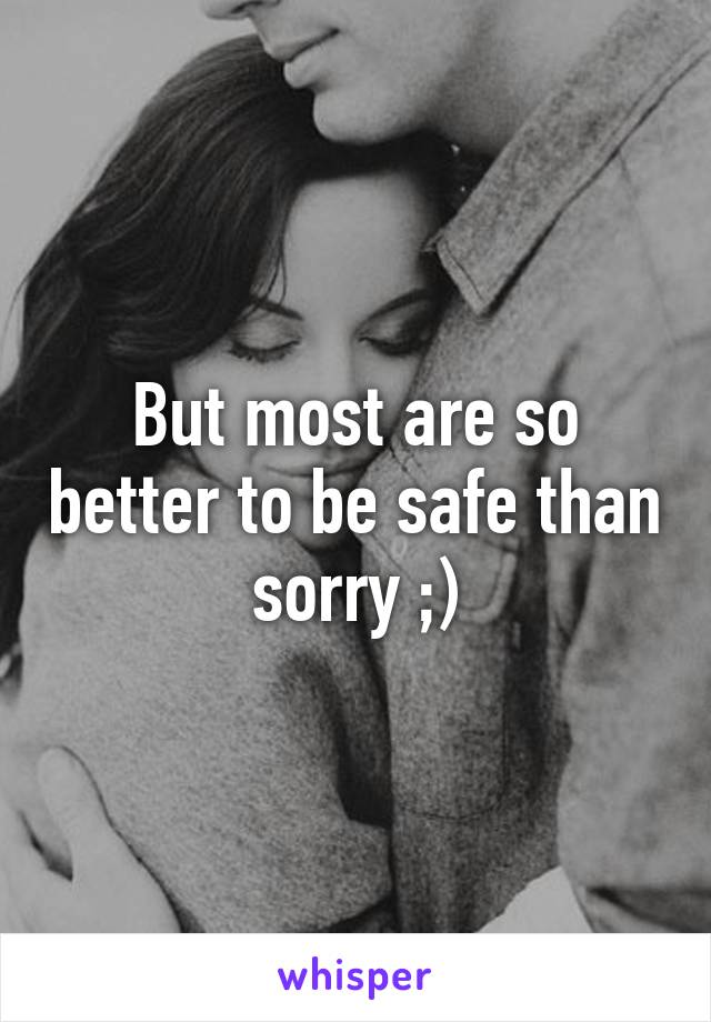 But most are so better to be safe than sorry ;)