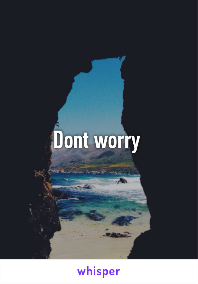 Dont worry 