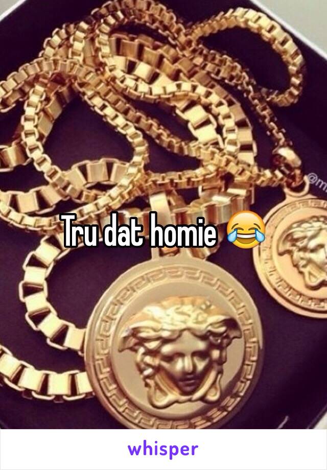 Tru dat homie 😂