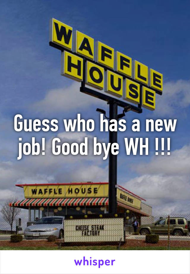 Guess who has a new job! Good bye WH !!!