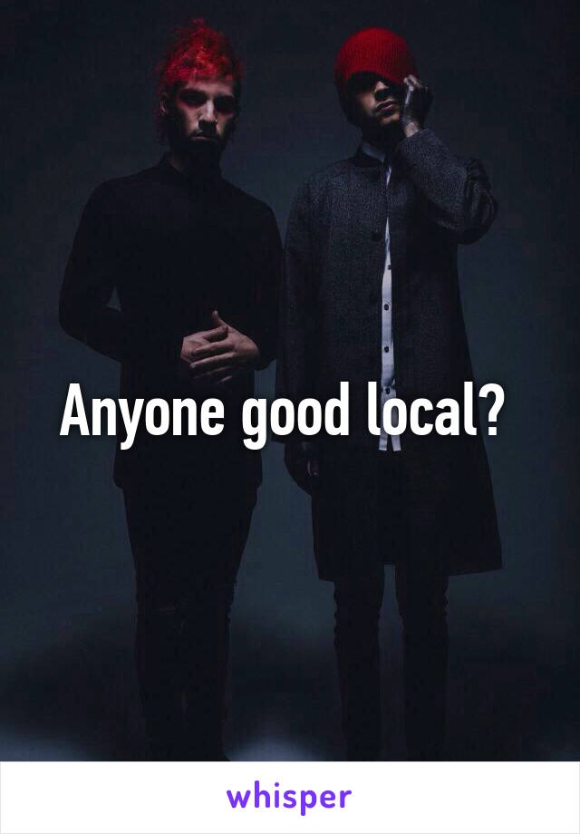 Anyone good local? 