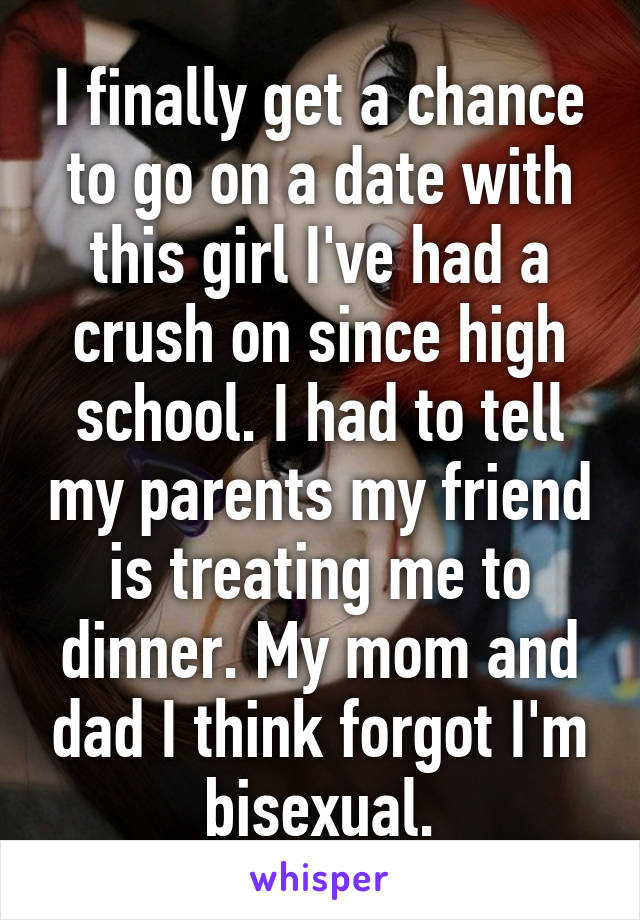 I finally get a chance to go on a date with this girl I've had a crush on since high school. I had to tell my parents my friend is treating me to dinner. My mom and dad I think forgot I'm bisexual.