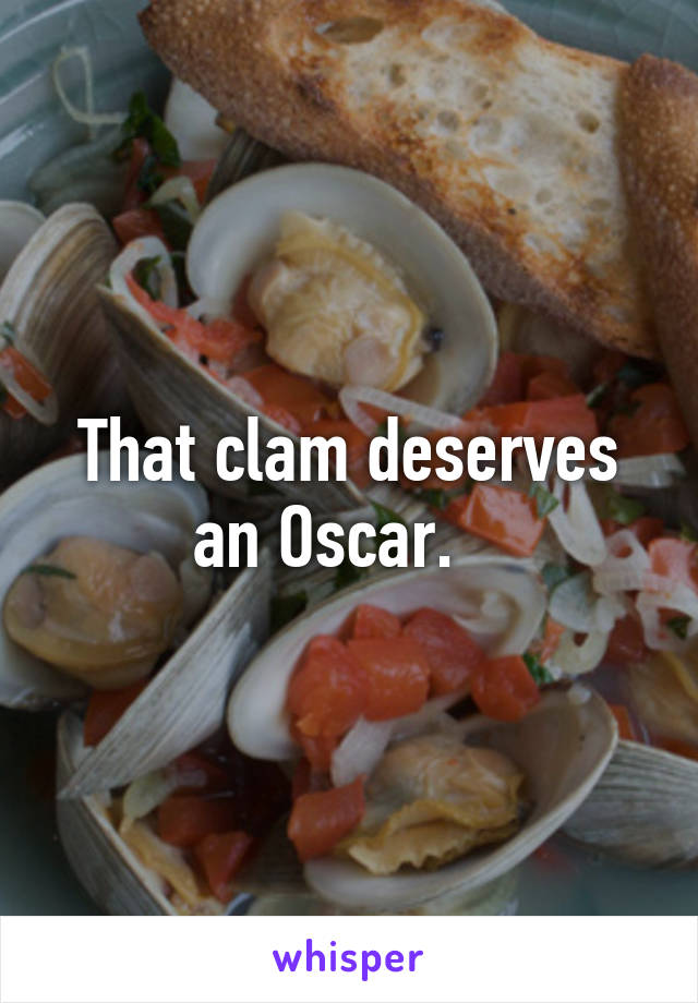 That clam deserves an Oscar.   