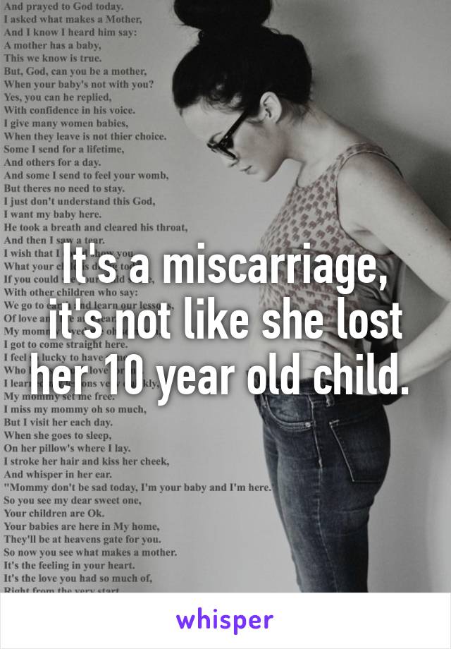 It's a miscarriage, it's not like she lost her 10 year old child. 