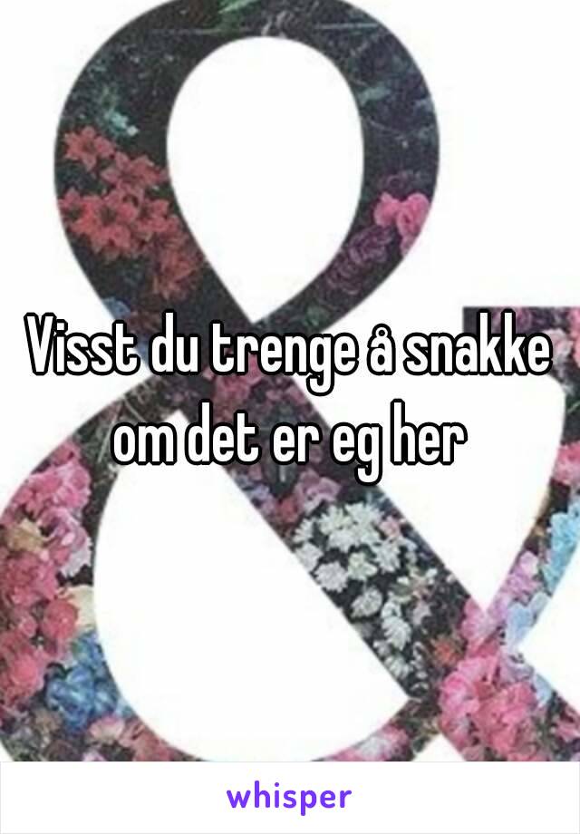 Visst du trenge å snakke om det er eg her 