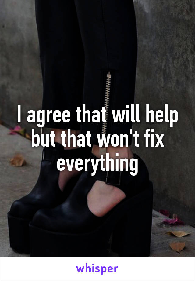 I agree that will help but that won't fix everything