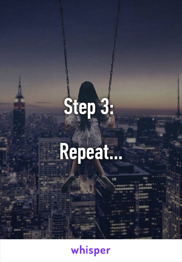 Step 3: 

Repeat...