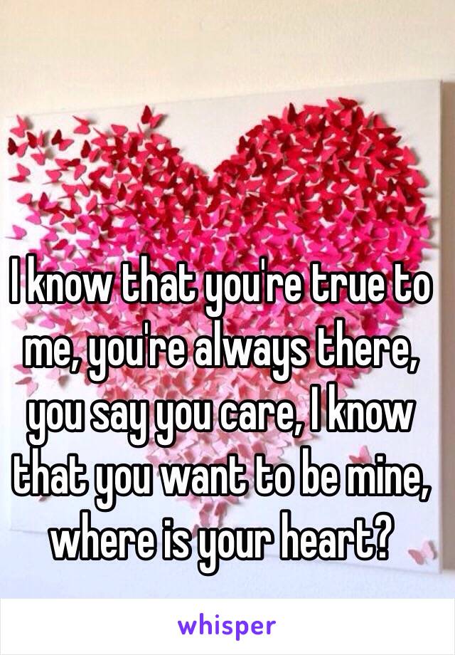 I know that you're true to me, you're always there, you say you care, I know that you want to be mine, where is your heart?