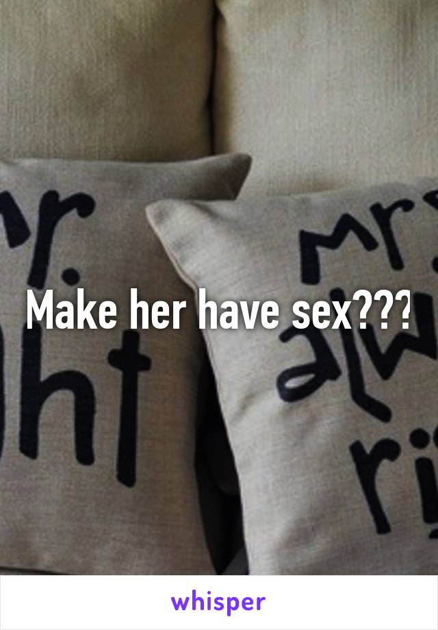 Make her have sex???