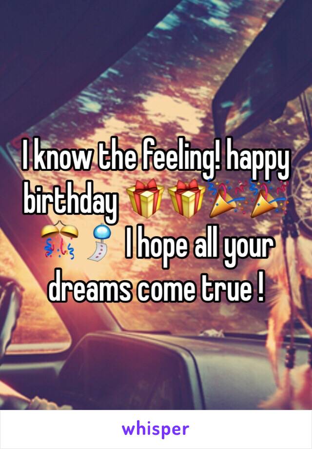 I know the feeling! happy birthday 🎁🎁🎉🎉🎊🎐 I hope all your dreams come true ! 