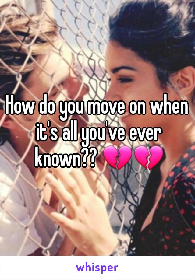 How do you move on when it's all you've ever known?? 💔💔