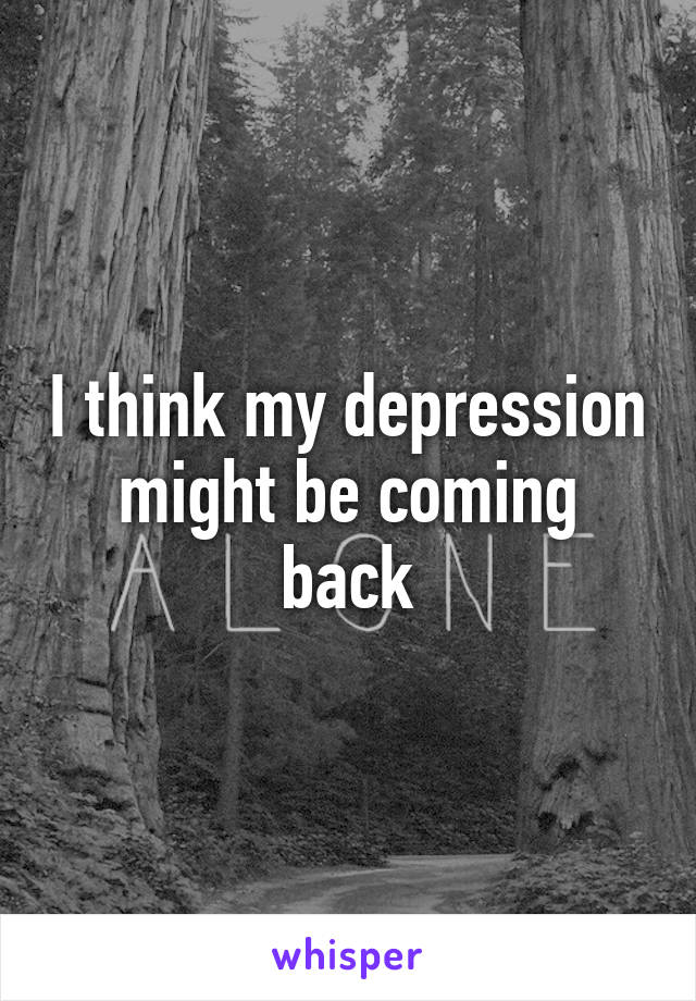 I think my depression might be coming back