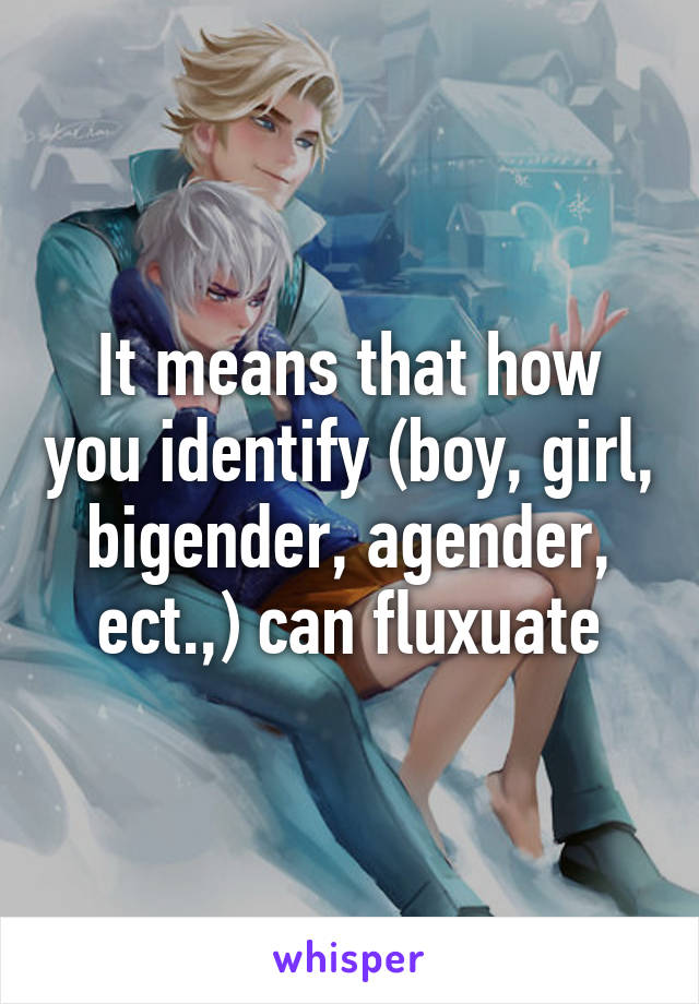 It means that how you identify (boy, girl, bigender, agender, ect.,) can fluxuate