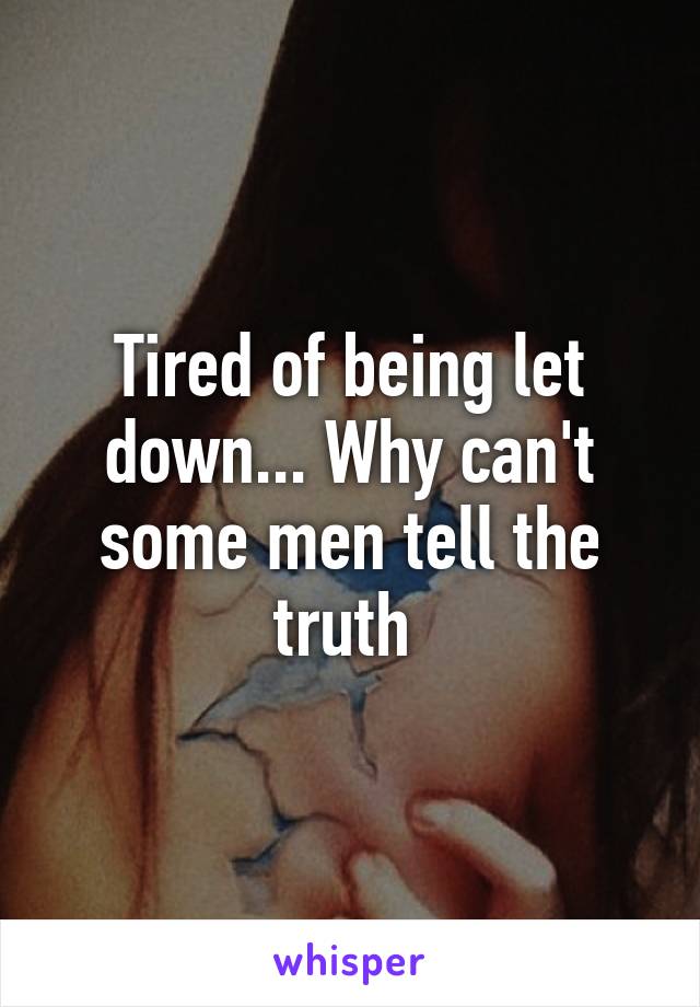 Tired of being let down... Why can't some men tell the truth 