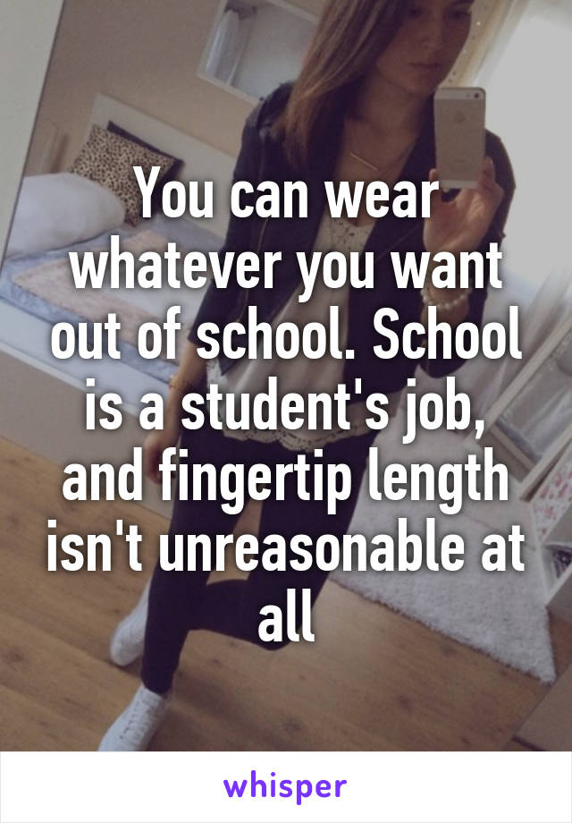 You can wear whatever you want out of school. School is a student's job, and fingertip length isn't unreasonable at all